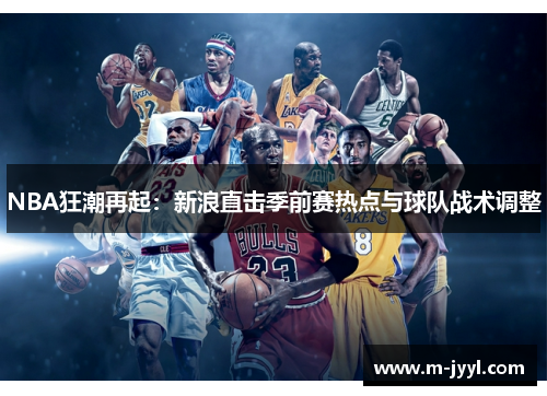 NBA狂潮再起：新浪直击季前赛热点与球队战术调整